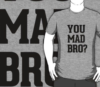 You Mad Bro