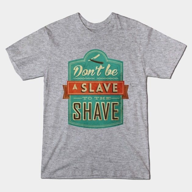 Don’t Be a Slave to the Shave